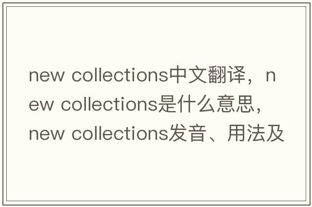 new collections中文翻譯，new collections是什么意思，new collections發(fā)音、用法及例句