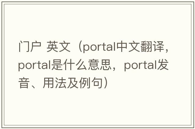 門戶 英文（portal中文翻譯，portal是什么意思，portal發(fā)音、用法及例句）