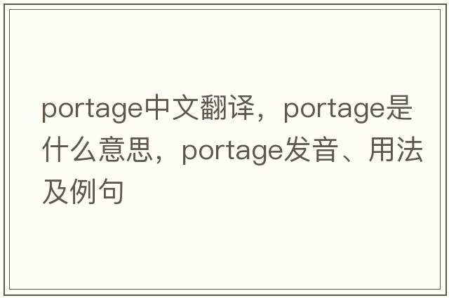 portage中文翻譯，portage是什么意思，portage發(fā)音、用法及例句
