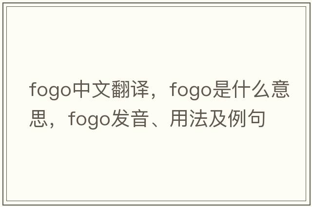 Fogo中文翻譯，F(xiàn)ogo是什么意思，F(xiàn)ogo發(fā)音、用法及例句
