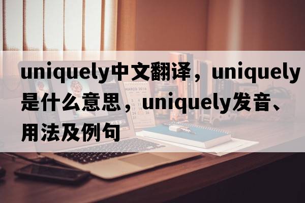 uniquely中文翻譯，uniquely是什么意思，uniquely發(fā)音、用法及例句