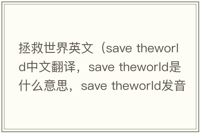 拯救世界英文（save theworld中文翻譯，save theworld是什么意思，save theworld發(fā)音、用法及例句）