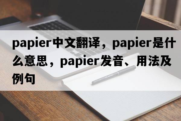 papier中文翻譯，papier是什么意思，papier發(fā)音、用法及例句