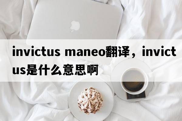 invictus maneo翻譯，INVICTUS是什么意思啊