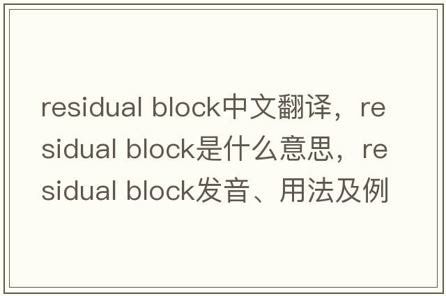 residual block中文翻譯，residual block是什么意思，residual block發(fā)音、用法及例句