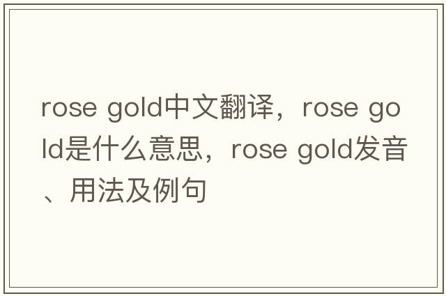 rose gold中文翻譯，rose gold是什么意思，rose gold發(fā)音、用法及例句