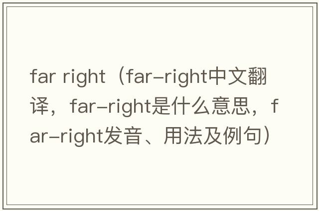 far right（far-right中文翻譯，far-right是什么意思，far-right發(fā)音、用法及例句）