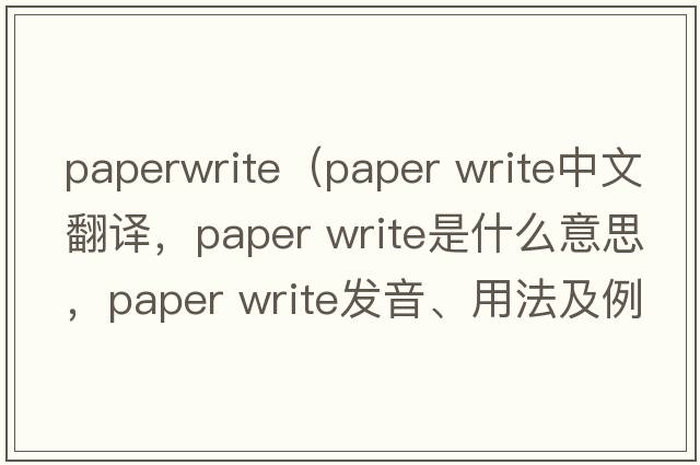 paperwrite（paper write中文翻譯，paper write是什么意思，paper write發(fā)音、用法及例句）