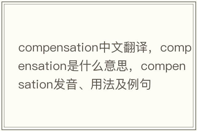 compensation中文翻譯，compensation是什么意思，compensation發(fā)音、用法及例句