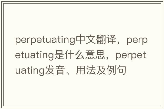 perpetuating中文翻譯，perpetuating是什么意思，perpetuating發(fā)音、用法及例句