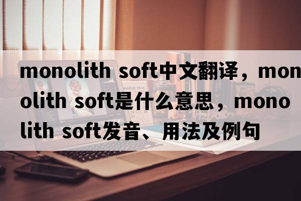 monolith soft中文翻譯，monolith soft是什么意思，monolith soft發(fā)音、用法及例句