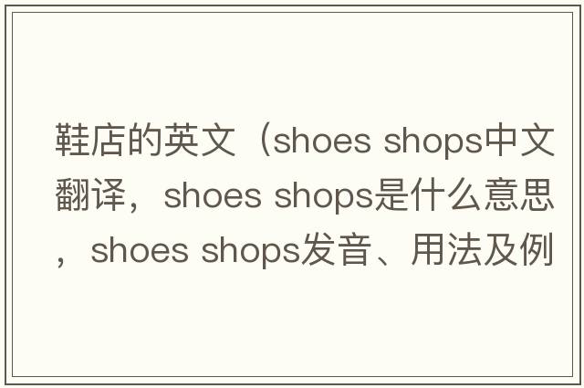 鞋店的英文（shoes shops中文翻譯，shoes shops是什么意思，shoes shops發(fā)音、用法及例句）