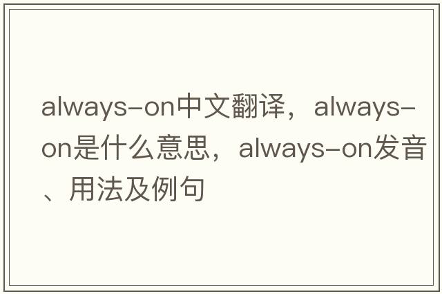 always-on中文翻譯，always-on是什么意思，always-on發(fā)音、用法及例句