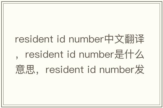 resident id number中文翻譯，resident id number是什么意思，resident id number發(fā)音、用法及例句