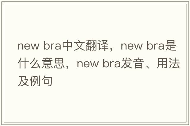 new bra中文翻譯，new bra是什么意思，new bra發(fā)音、用法及例句