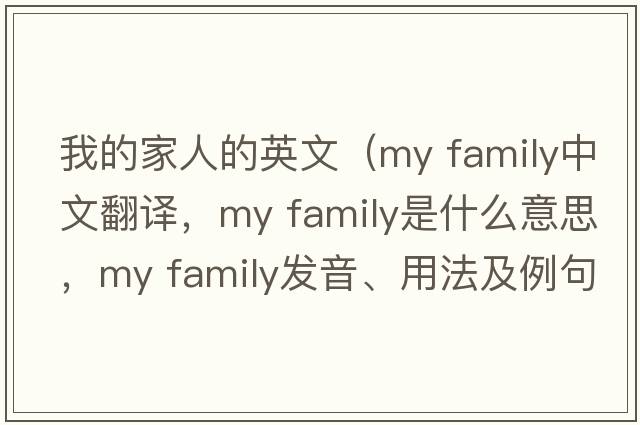 我的家人的英文（my family中文翻譯，my family是什么意思，my family發(fā)音、用法及例句）