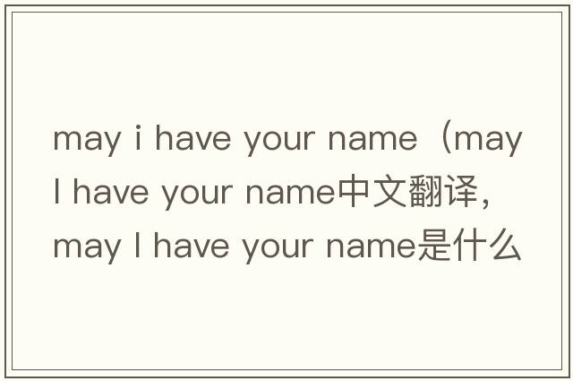 may i have your name（may l have your name中文翻譯，may l have your name是什么意思，may l have your name發(fā)音、用法及例句
