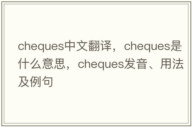 cheques中文翻譯，cheques是什么意思，cheques發(fā)音、用法及例句