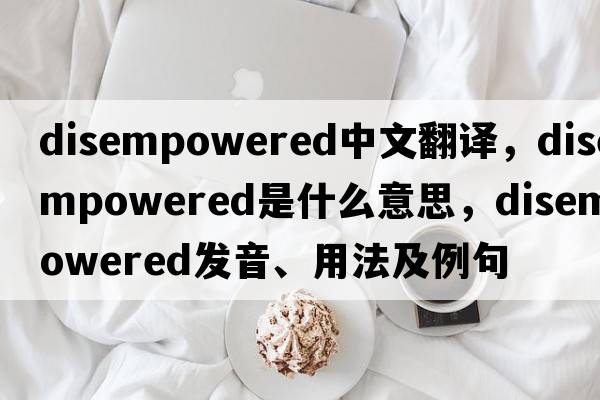 disempowered中文翻譯，disempowered是什么意思，disempowered發(fā)音、用法及例句