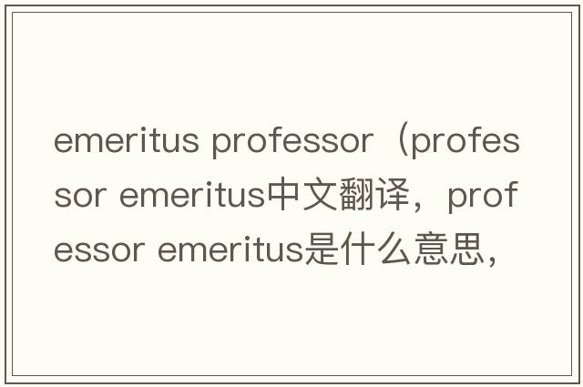 emeritus professor（professor emeritus中文翻譯，professor emeritus是什么意思，professor emeritus發(fā)音、用法及例句）