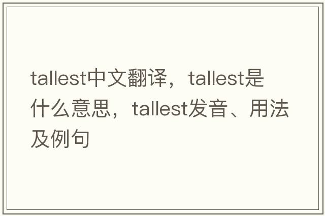 tallest中文翻譯，tallest是什么意思，tallest發(fā)音、用法及例句