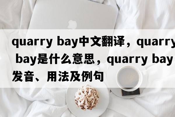 quarry bay中文翻譯，quarry bay是什么意思，quarry bay發(fā)音、用法及例句