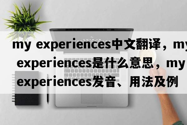 my experiences中文翻譯，my experiences是什么意思，my experiences發(fā)音、用法及例句