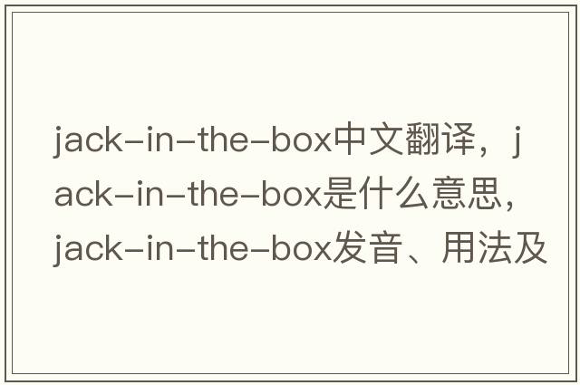 jack-in-the-box中文翻譯，jack-in-the-box是什么意思，jack-in-the-box發(fā)音、用法及例句