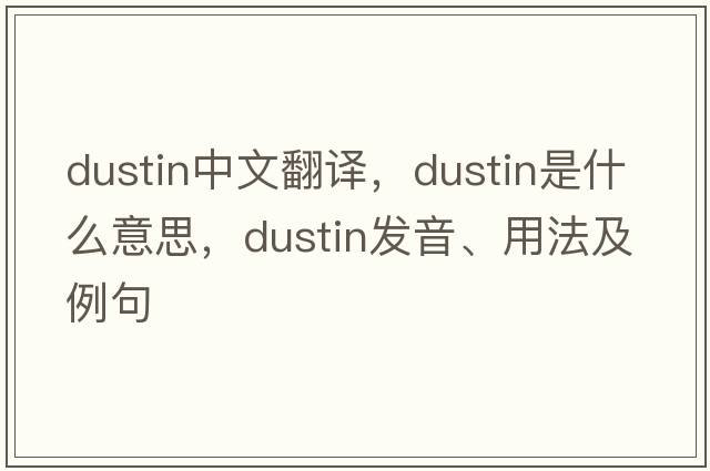 Dustin中文翻譯，Dustin是什么意思，Dustin發(fā)音、用法及例句