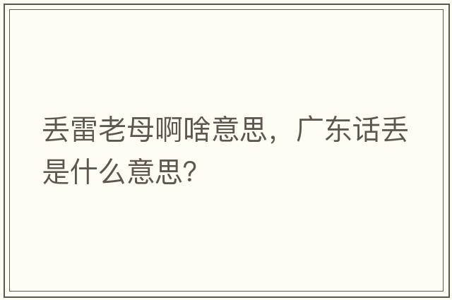 丟雷老母啊啥意思，廣東話丟是什么意思？