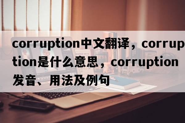 corruption中文翻譯，corruption是什么意思，corruption發(fā)音、用法及例句