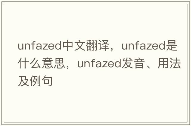 unfazed中文翻譯，unfazed是什么意思，unfazed發(fā)音、用法及例句