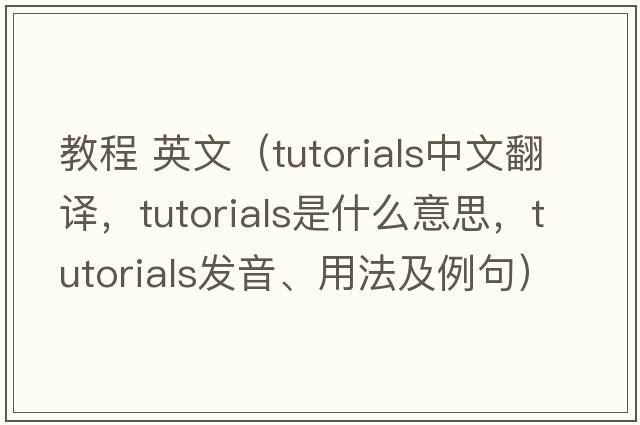 教程 英文（tutorials中文翻譯，tutorials是什么意思，tutorials發(fā)音、用法及例句）