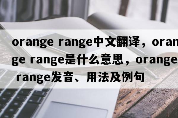 orange range中文翻譯，orange range是什么意思，orange range發(fā)音、用法及例句