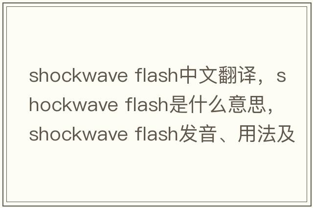 shockwave flash中文翻譯，shockwave flash是什么意思，shockwave flash發(fā)音、用法及例句