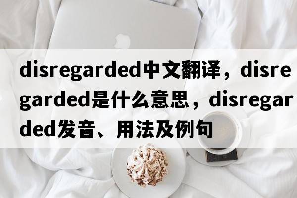 disregarded中文翻譯，disregarded是什么意思，disregarded發(fā)音、用法及例句