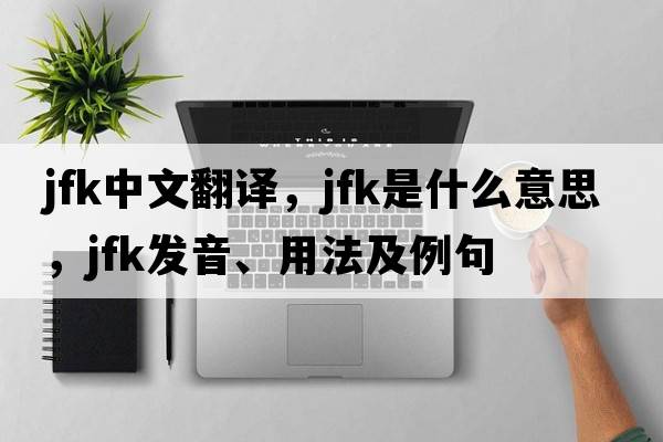 JFK中文翻譯，JFK是什么意思，JFK發(fā)音、用法及例句