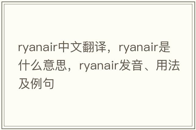 Ryanair中文翻譯，Ryanair是什么意思，Ryanair發(fā)音、用法及例句