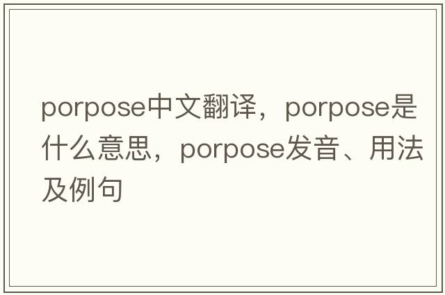 porpose中文翻譯，porpose是什么意思，porpose發(fā)音、用法及例句