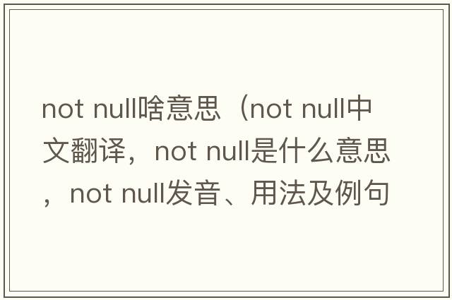not null啥意思（not null中文翻譯，not null是什么意思，not null發(fā)音、用法及例句）