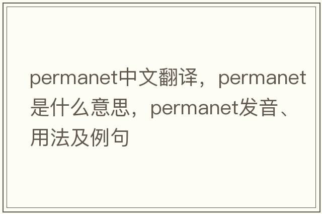 permanet中文翻譯，permanet是什么意思，permanet發(fā)音、用法及例句