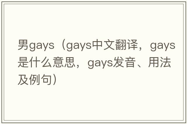 男gays（gays中文翻譯，gays是什么意思，gays發(fā)音、用法及例句）