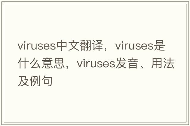 viruses中文翻譯，viruses是什么意思，viruses發(fā)音、用法及例句