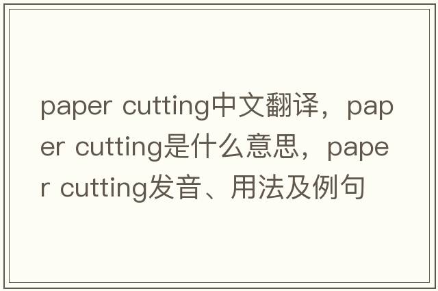 paper cutting中文翻譯，paper cutting是什么意思，paper cutting發(fā)音、用法及例句