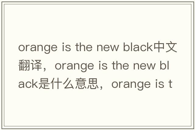 orange is the new black中文翻譯，orange is the new black是什么意思，orange is the new black發(fā)音、用法及例句