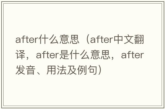 after什么意思（after中文翻譯，after是什么意思，after發(fā)音、用法及例句）
