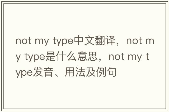 not my type中文翻譯，not my type是什么意思，not my type發(fā)音、用法及例句