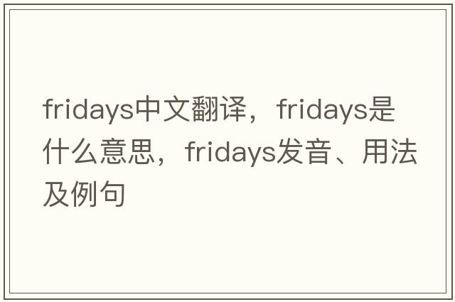 Fridays中文翻譯，F(xiàn)ridays是什么意思，F(xiàn)ridays發(fā)音、用法及例句