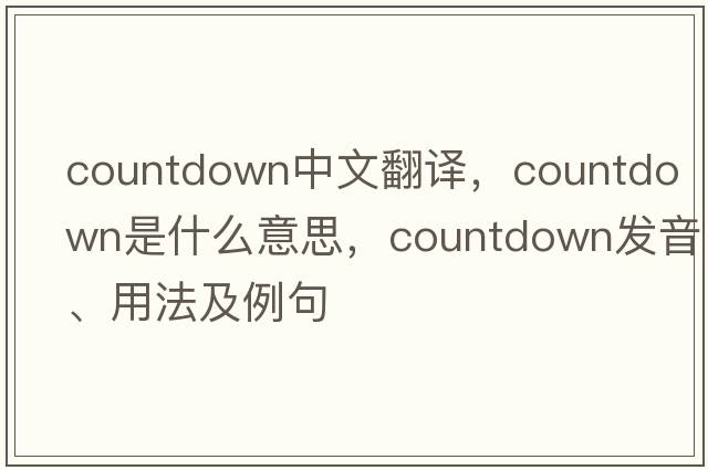 countdown中文翻譯，countdown是什么意思，countdown發(fā)音、用法及例句