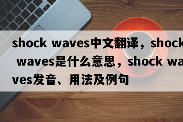 shock waves中文翻譯，shock waves是什么意思，shock waves發(fā)音、用法及例句